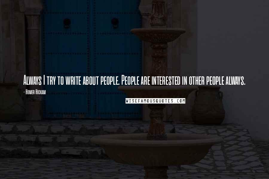 Homer Hickam Quotes: Always I try to write about people. People are interested in other people always.