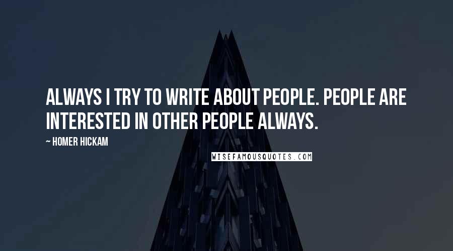 Homer Hickam Quotes: Always I try to write about people. People are interested in other people always.