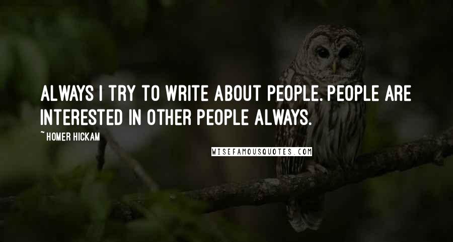 Homer Hickam Quotes: Always I try to write about people. People are interested in other people always.