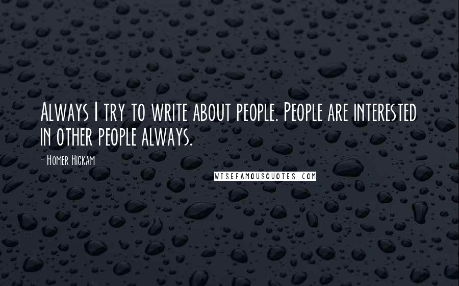 Homer Hickam Quotes: Always I try to write about people. People are interested in other people always.