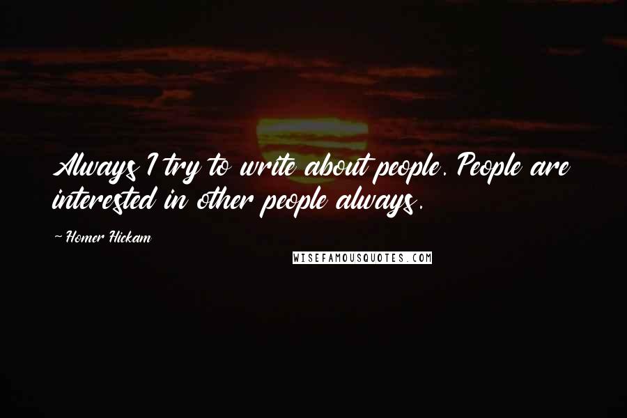 Homer Hickam Quotes: Always I try to write about people. People are interested in other people always.