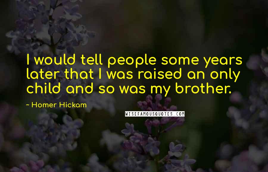 Homer Hickam Quotes: I would tell people some years later that I was raised an only child and so was my brother.