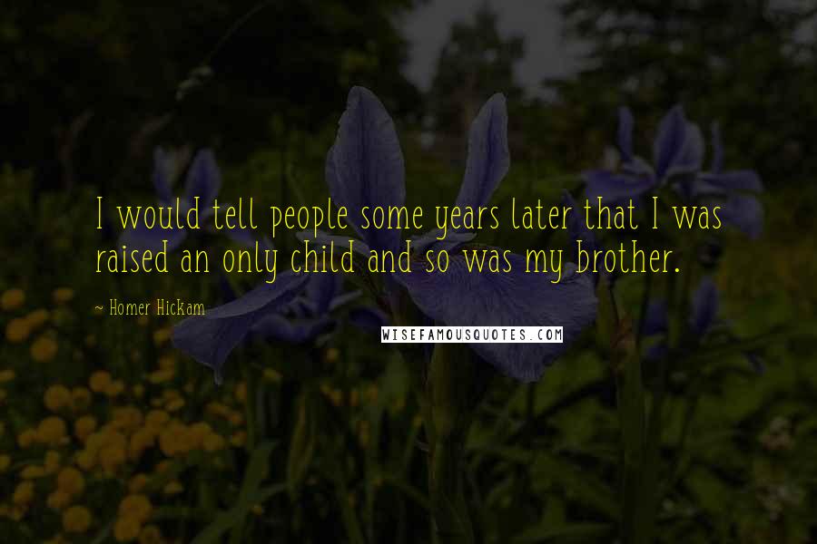 Homer Hickam Quotes: I would tell people some years later that I was raised an only child and so was my brother.