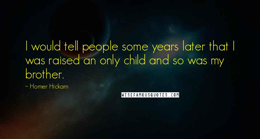 Homer Hickam Quotes: I would tell people some years later that I was raised an only child and so was my brother.