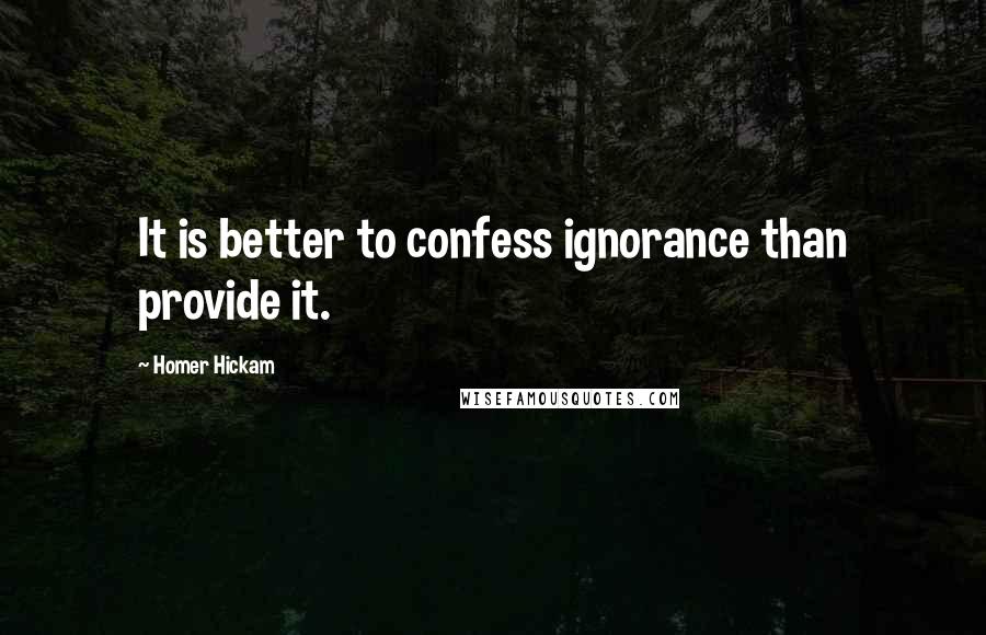 Homer Hickam Quotes: It is better to confess ignorance than provide it.