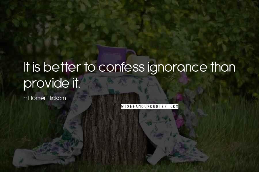 Homer Hickam Quotes: It is better to confess ignorance than provide it.