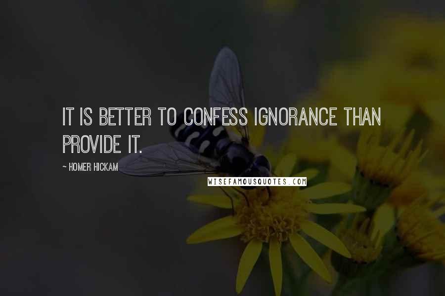 Homer Hickam Quotes: It is better to confess ignorance than provide it.