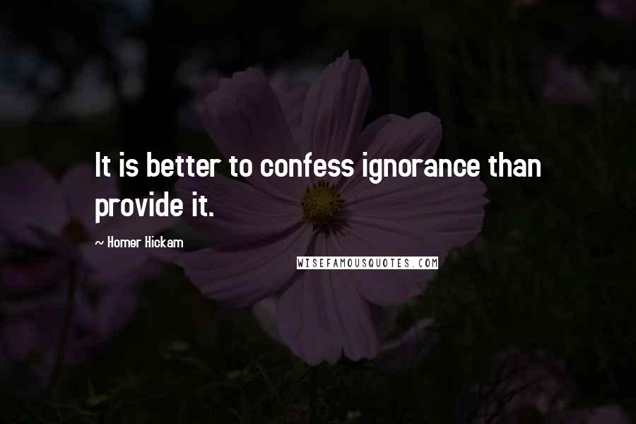 Homer Hickam Quotes: It is better to confess ignorance than provide it.