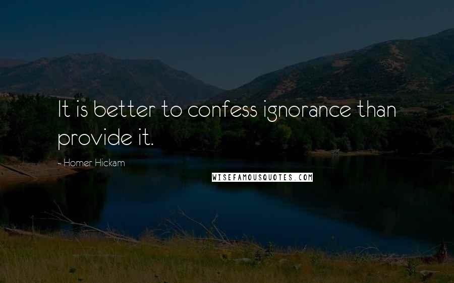 Homer Hickam Quotes: It is better to confess ignorance than provide it.