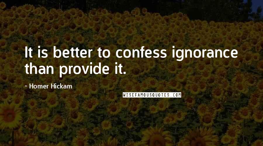 Homer Hickam Quotes: It is better to confess ignorance than provide it.