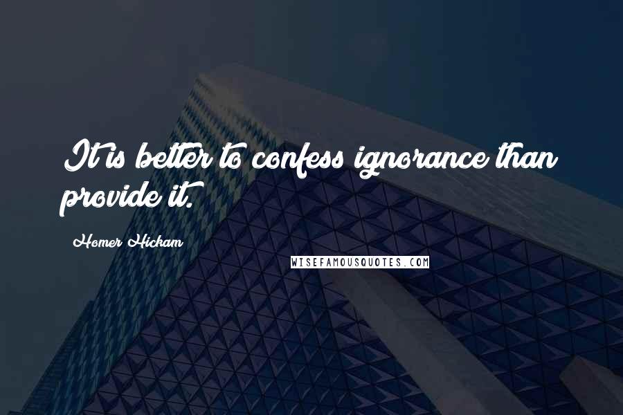 Homer Hickam Quotes: It is better to confess ignorance than provide it.