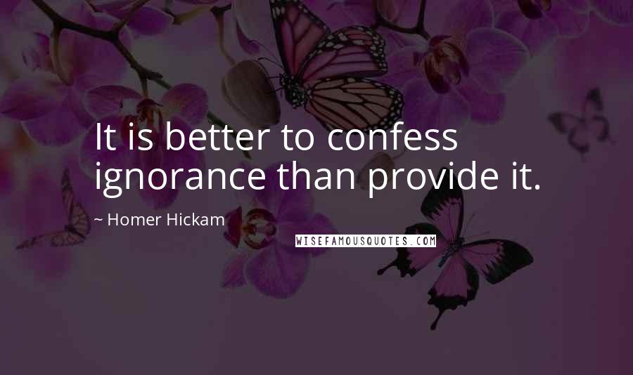 Homer Hickam Quotes: It is better to confess ignorance than provide it.