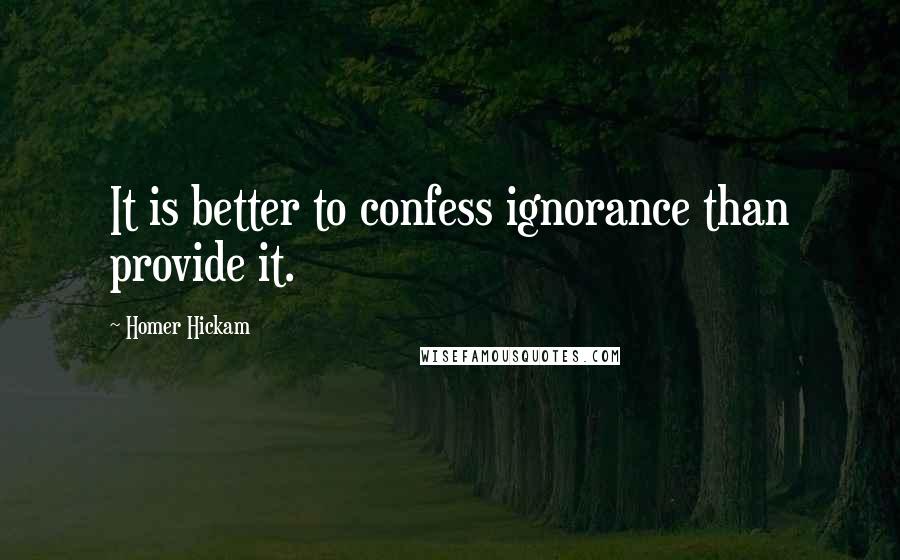 Homer Hickam Quotes: It is better to confess ignorance than provide it.