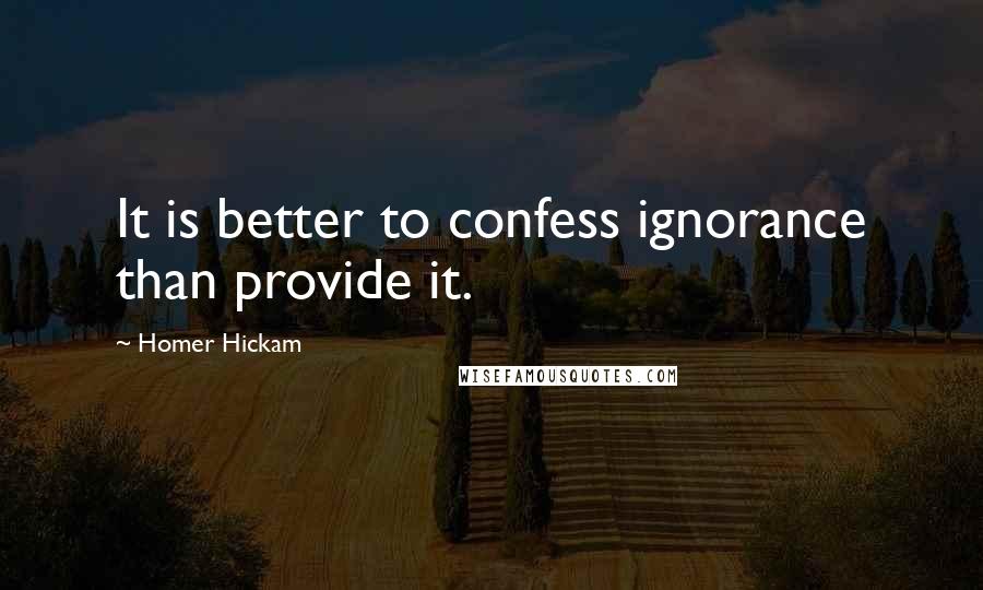 Homer Hickam Quotes: It is better to confess ignorance than provide it.