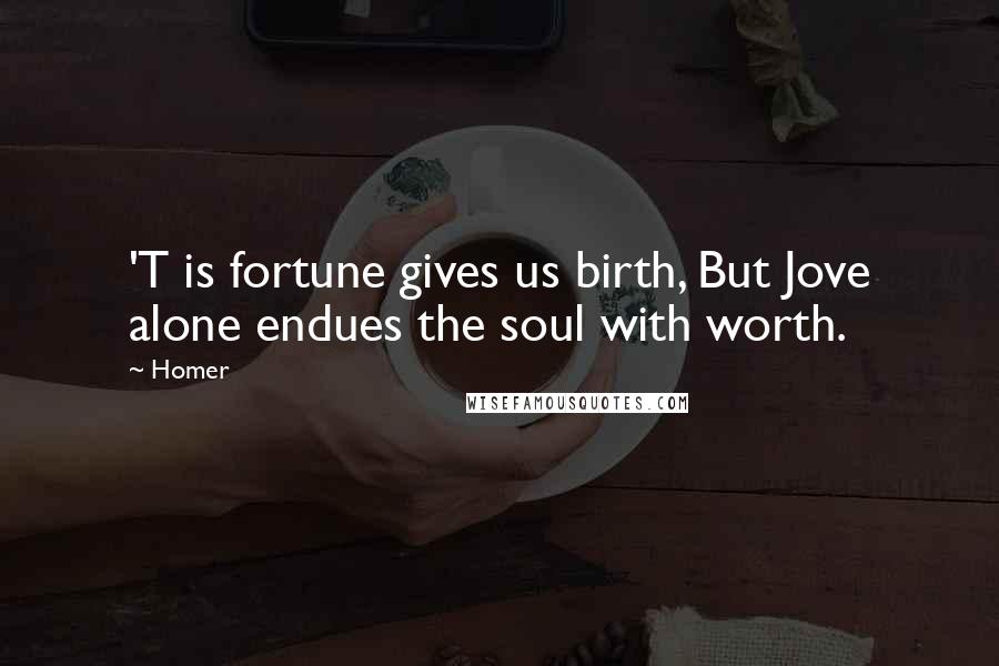 Homer Quotes: 'T is fortune gives us birth, But Jove alone endues the soul with worth.