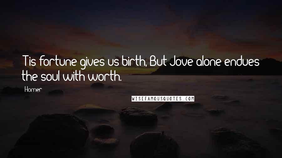 Homer Quotes: 'T is fortune gives us birth, But Jove alone endues the soul with worth.