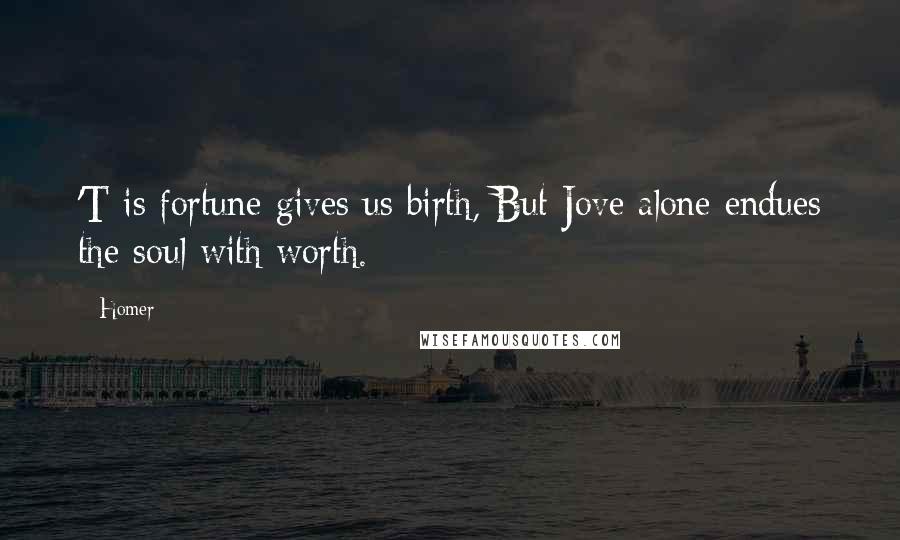 Homer Quotes: 'T is fortune gives us birth, But Jove alone endues the soul with worth.