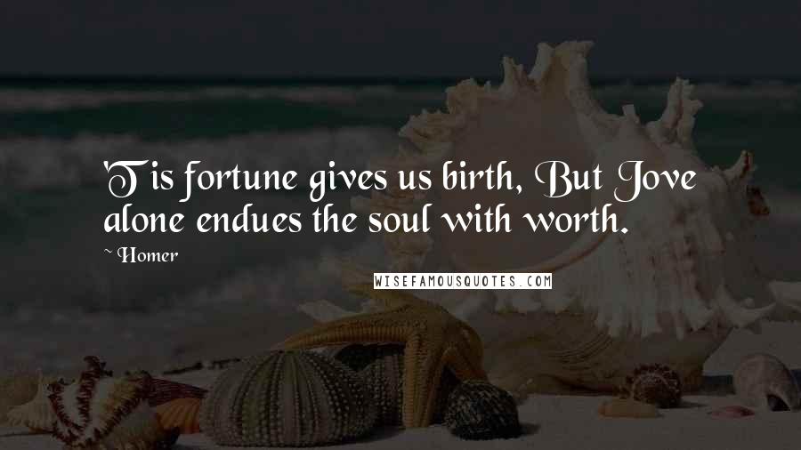 Homer Quotes: 'T is fortune gives us birth, But Jove alone endues the soul with worth.