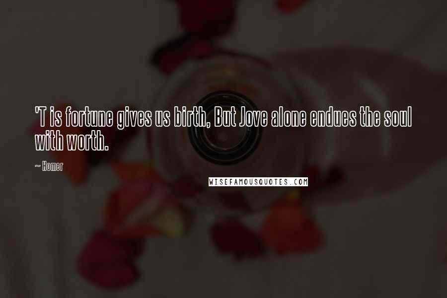 Homer Quotes: 'T is fortune gives us birth, But Jove alone endues the soul with worth.