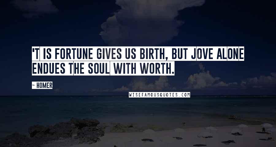 Homer Quotes: 'T is fortune gives us birth, But Jove alone endues the soul with worth.