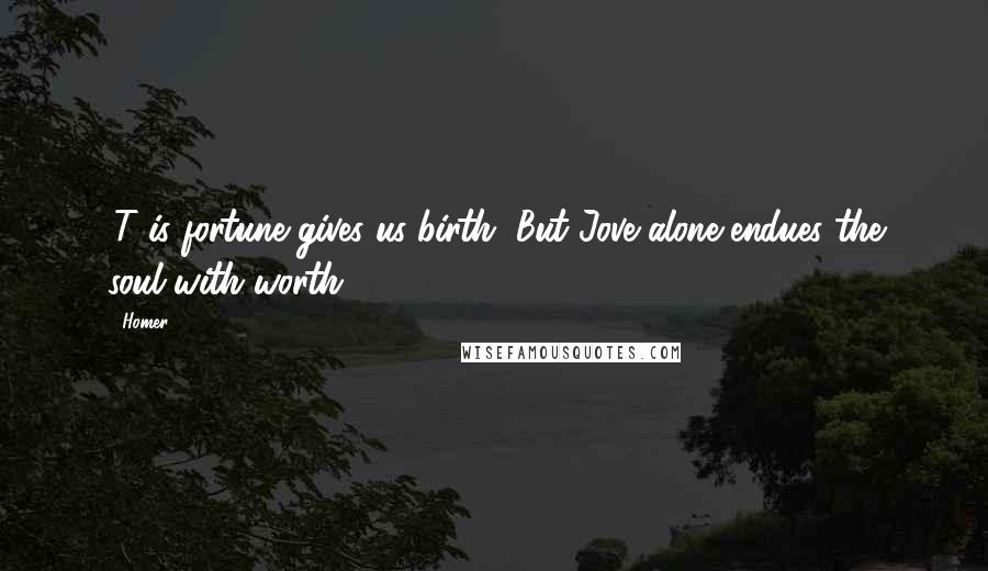 Homer Quotes: 'T is fortune gives us birth, But Jove alone endues the soul with worth.