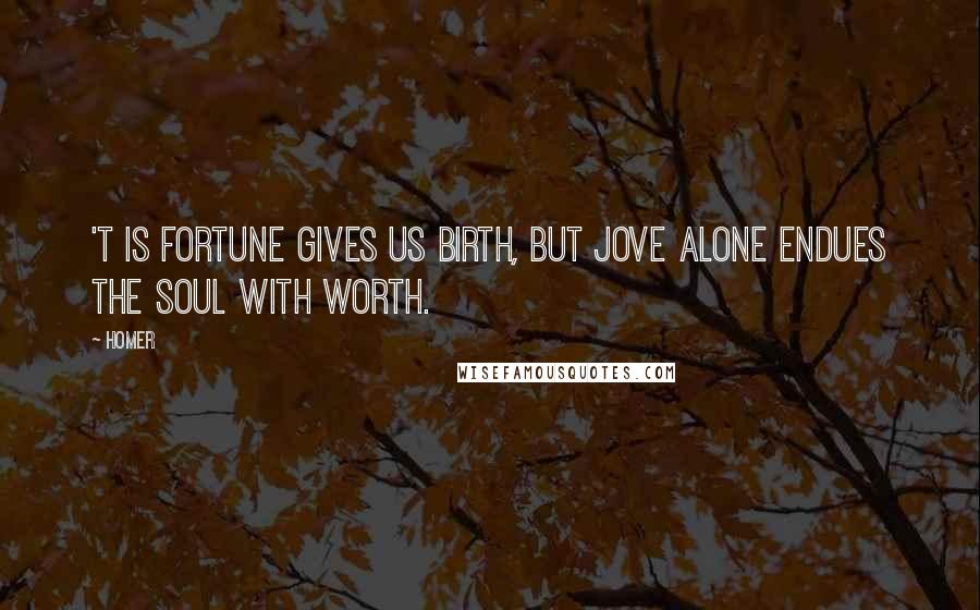 Homer Quotes: 'T is fortune gives us birth, But Jove alone endues the soul with worth.