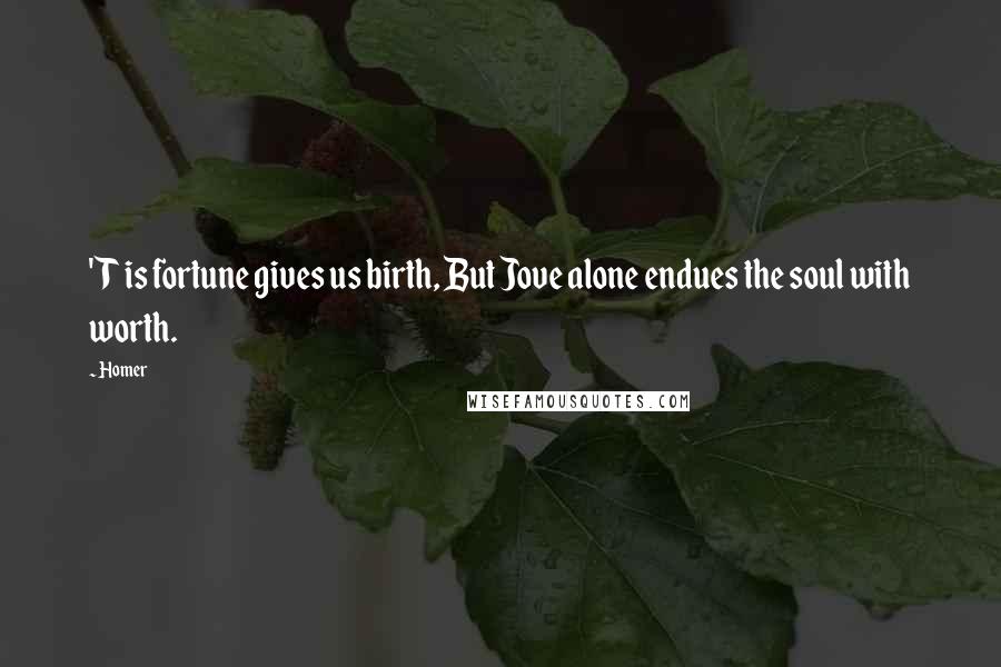 Homer Quotes: 'T is fortune gives us birth, But Jove alone endues the soul with worth.