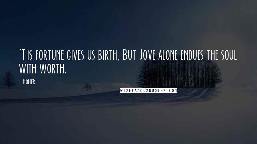 Homer Quotes: 'T is fortune gives us birth, But Jove alone endues the soul with worth.