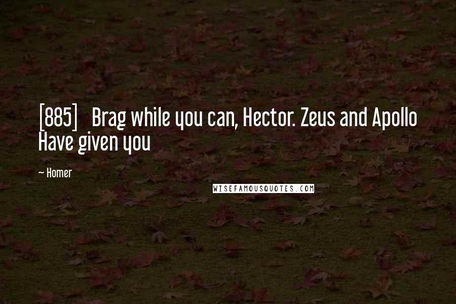 Homer Quotes: [885]   Brag while you can, Hector. Zeus and Apollo Have given you