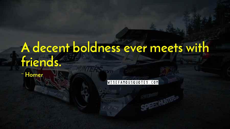 Homer Quotes: A decent boldness ever meets with friends.