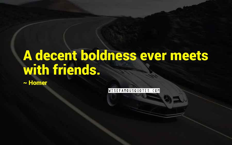 Homer Quotes: A decent boldness ever meets with friends.