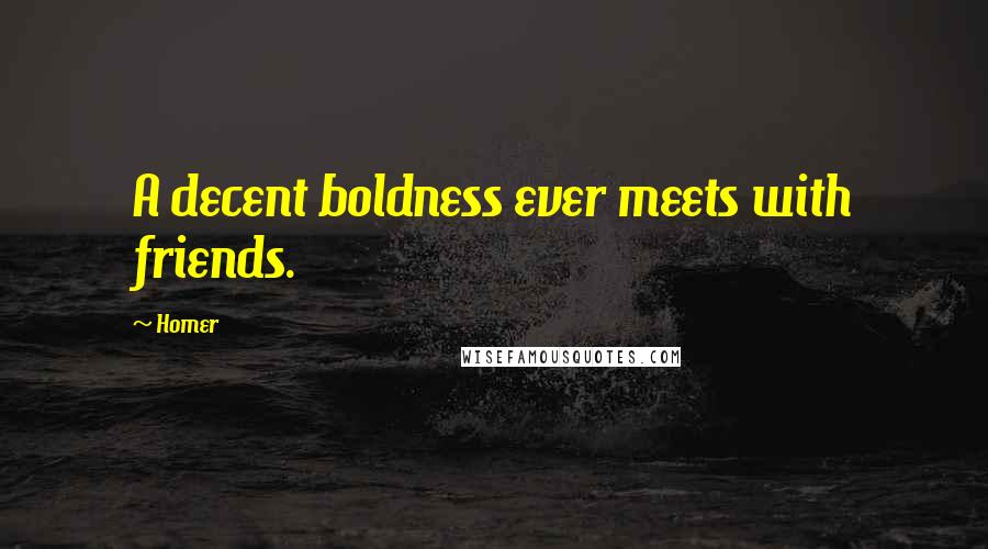 Homer Quotes: A decent boldness ever meets with friends.