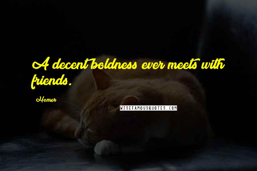 Homer Quotes: A decent boldness ever meets with friends.