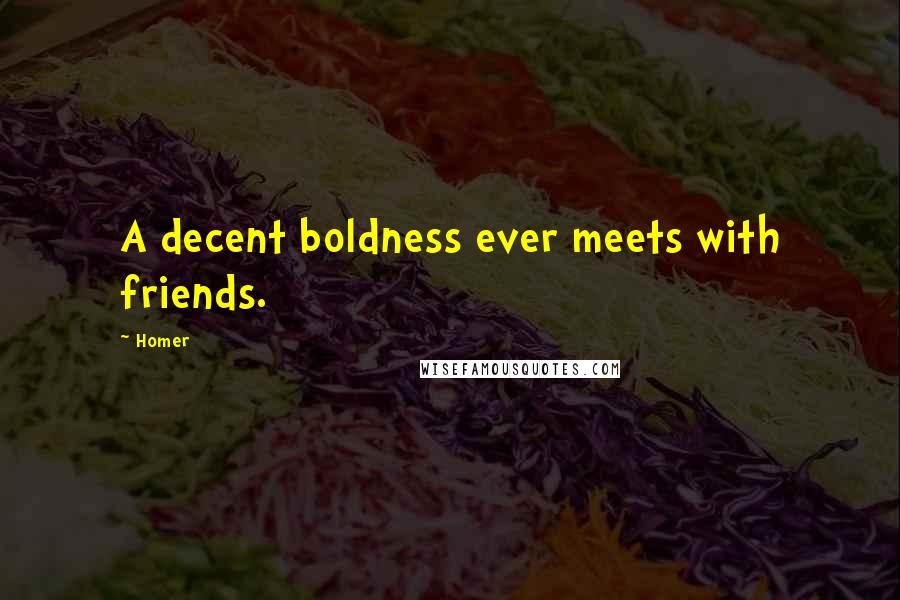 Homer Quotes: A decent boldness ever meets with friends.