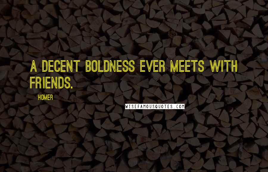 Homer Quotes: A decent boldness ever meets with friends.