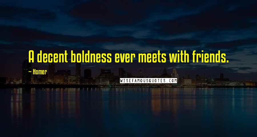 Homer Quotes: A decent boldness ever meets with friends.