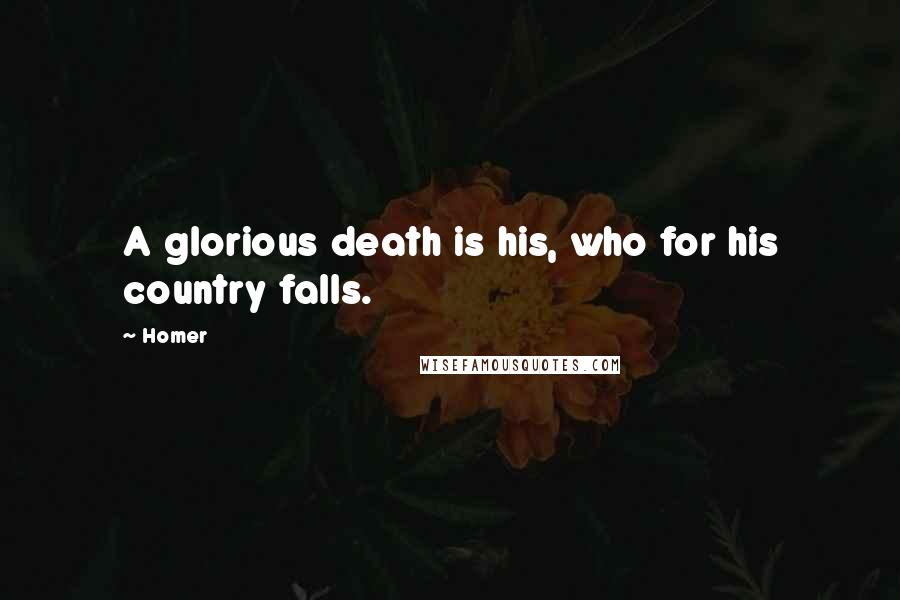 Homer Quotes: A glorious death is his, who for his country falls.