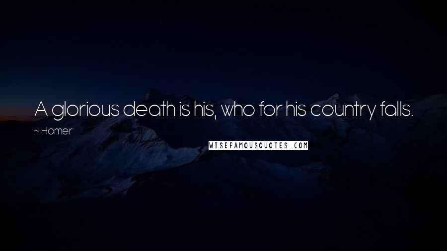 Homer Quotes: A glorious death is his, who for his country falls.