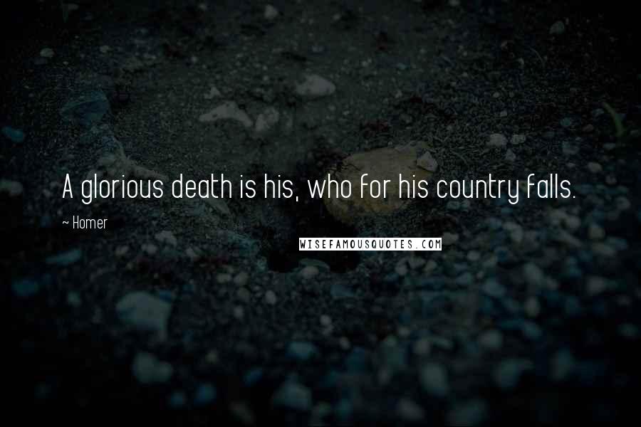 Homer Quotes: A glorious death is his, who for his country falls.