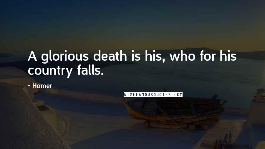 Homer Quotes: A glorious death is his, who for his country falls.