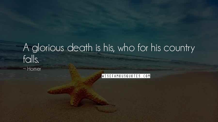 Homer Quotes: A glorious death is his, who for his country falls.