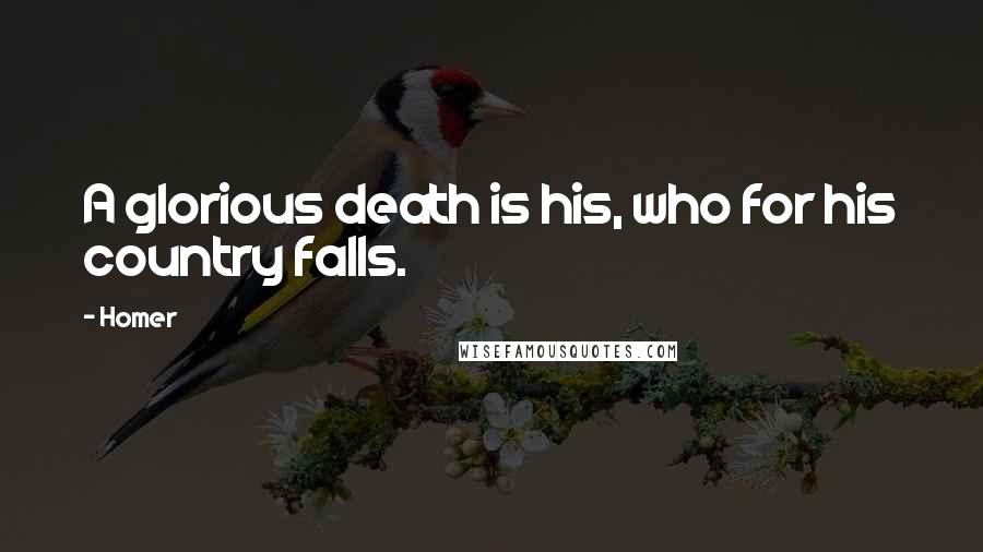 Homer Quotes: A glorious death is his, who for his country falls.