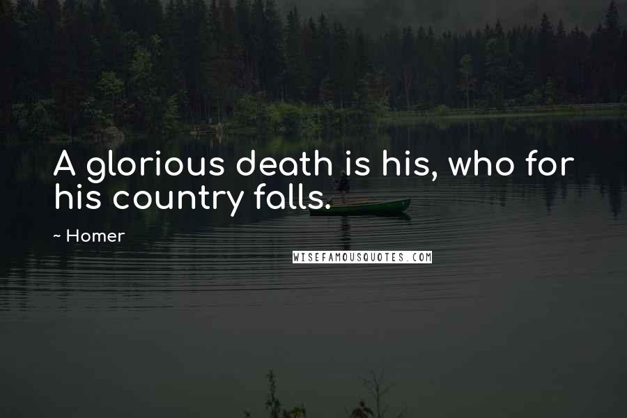 Homer Quotes: A glorious death is his, who for his country falls.