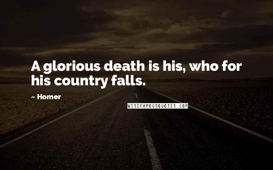 Homer Quotes: A glorious death is his, who for his country falls.