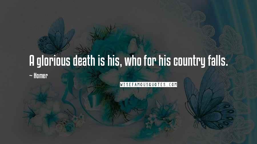 Homer Quotes: A glorious death is his, who for his country falls.