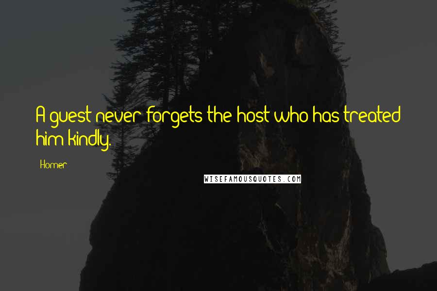 Homer Quotes: A guest never forgets the host who has treated him kindly.