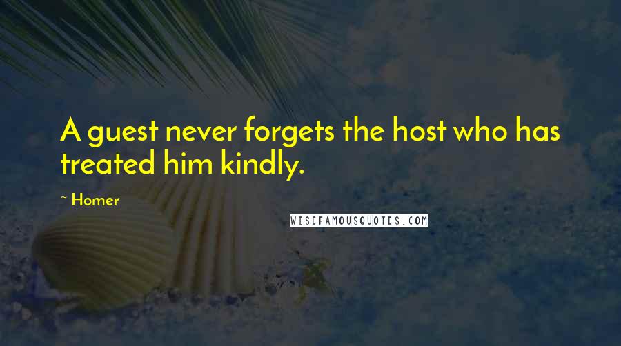 Homer Quotes: A guest never forgets the host who has treated him kindly.