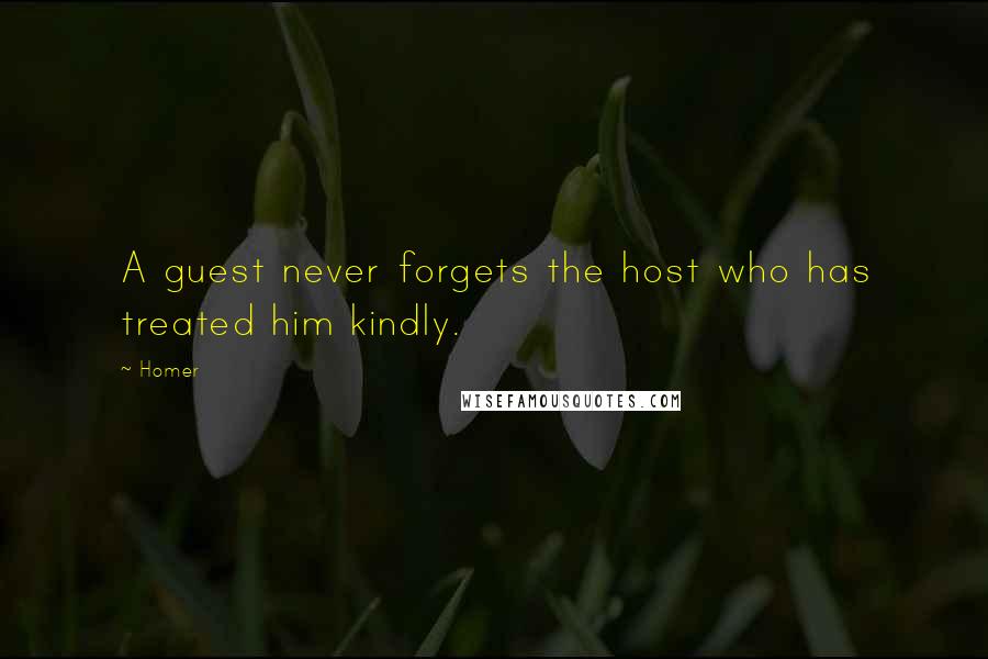 Homer Quotes: A guest never forgets the host who has treated him kindly.