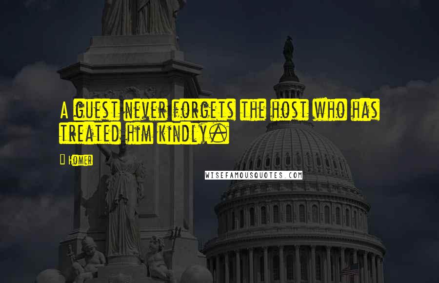 Homer Quotes: A guest never forgets the host who has treated him kindly.