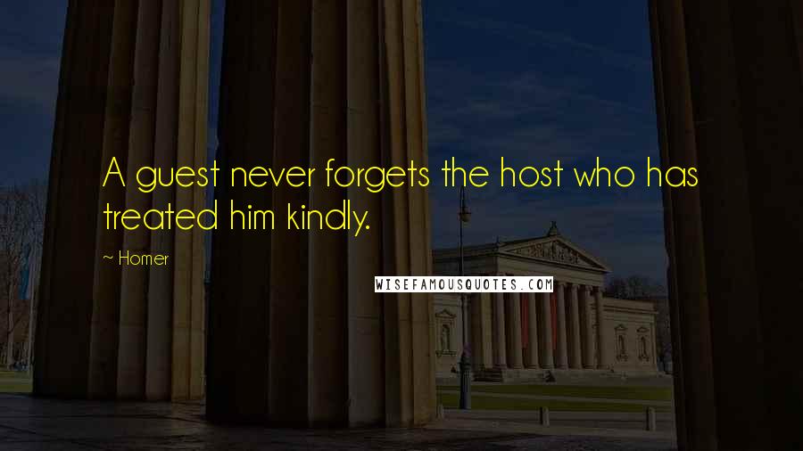 Homer Quotes: A guest never forgets the host who has treated him kindly.